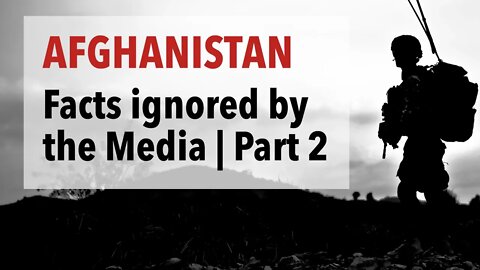 Afghanistan: Important Facts that are largely Ignored by the Media | Part 2
