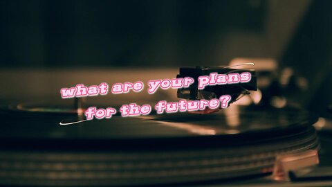 what are your plans for the future?