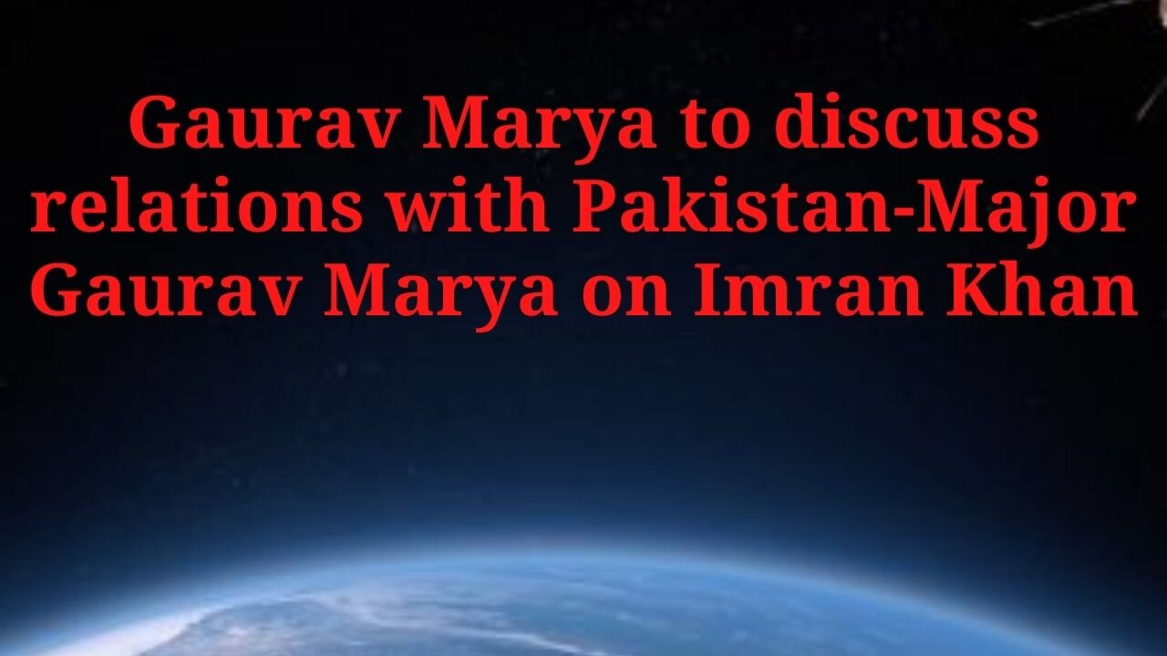 Gaurav Marya to discuss relations with Pakistan-Major Gaurav Marya on Imran Khan