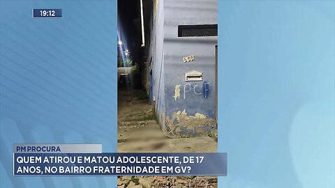 PM Procura: Quem Atirou e Matou Adolescente, de 17 Anos, no Bairro Fraternidade em GV.