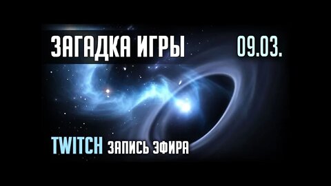 ЗАГАДКА ИГРЫ. TWITCH. ЭФИР 09.03