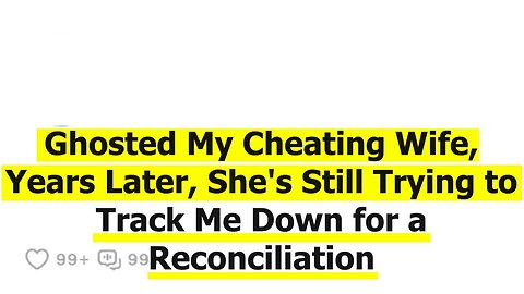 Ghosted My Cheating Wife, Years Later, She's Still Trying to Track Me Down for a Reconciliation