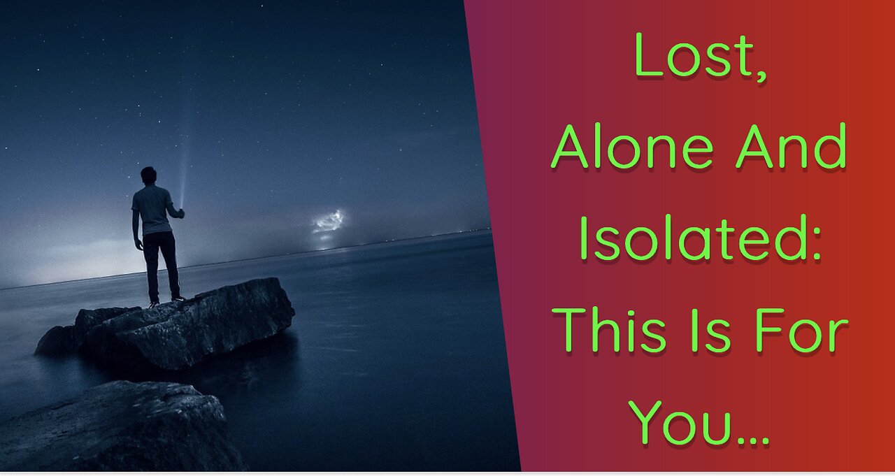 Lost, Alone and Isolated: If That’s You, Watch This..