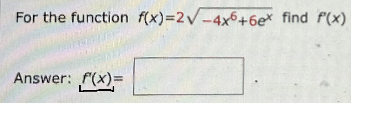 Calculus Help: For the function f(x)=2√(-4x^6 + 6e^x) find f'(x)