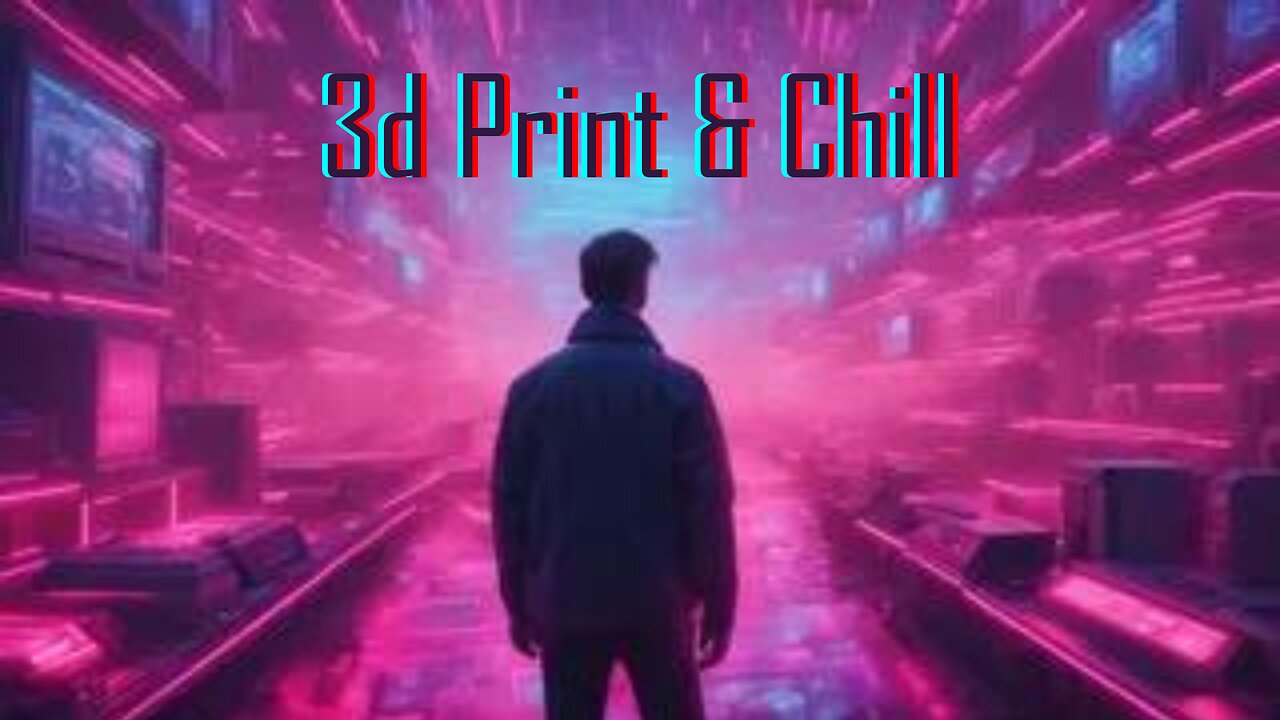 3d Print & Chill