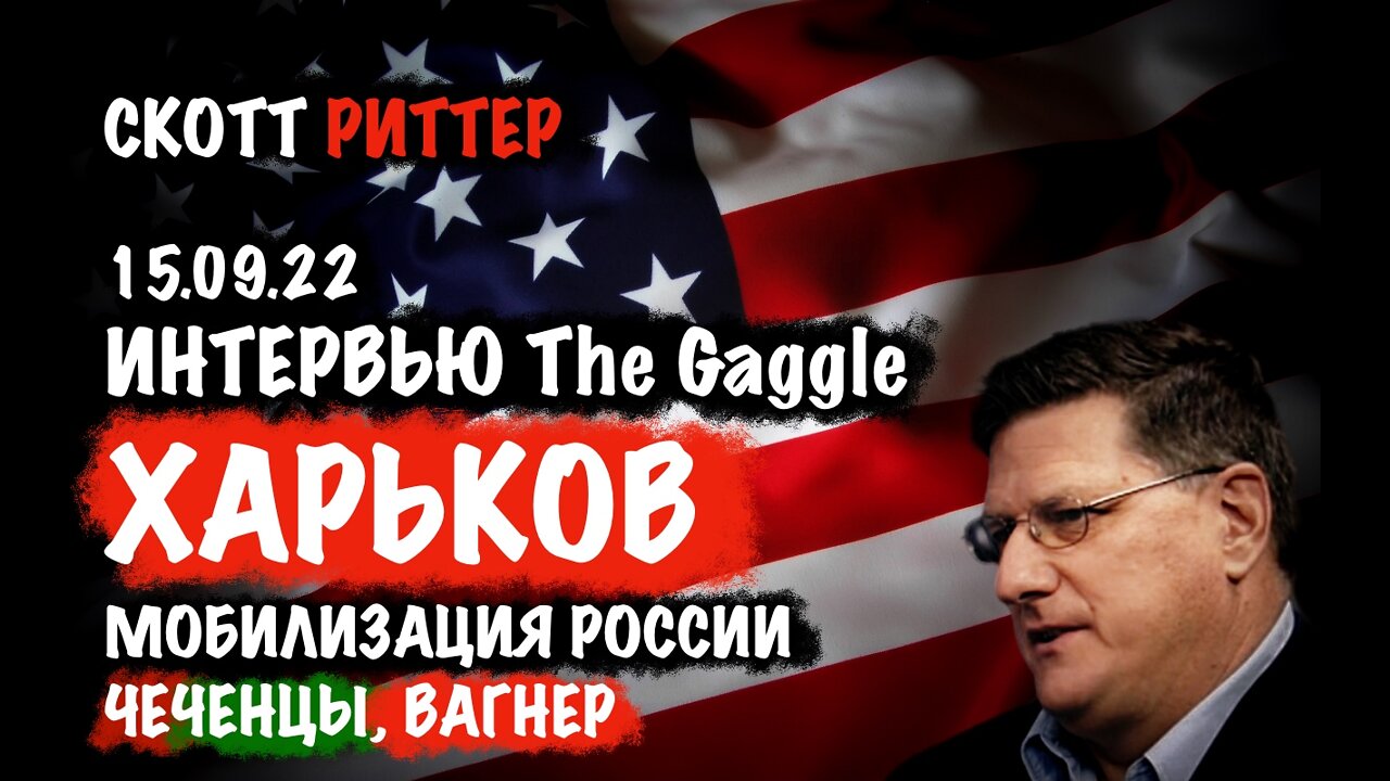 Интервью The Gaggle 15.09.22. Харьков. Мобилизация России. Чеченцы. Вагнер | Скотт Риттер | Scott Ritter