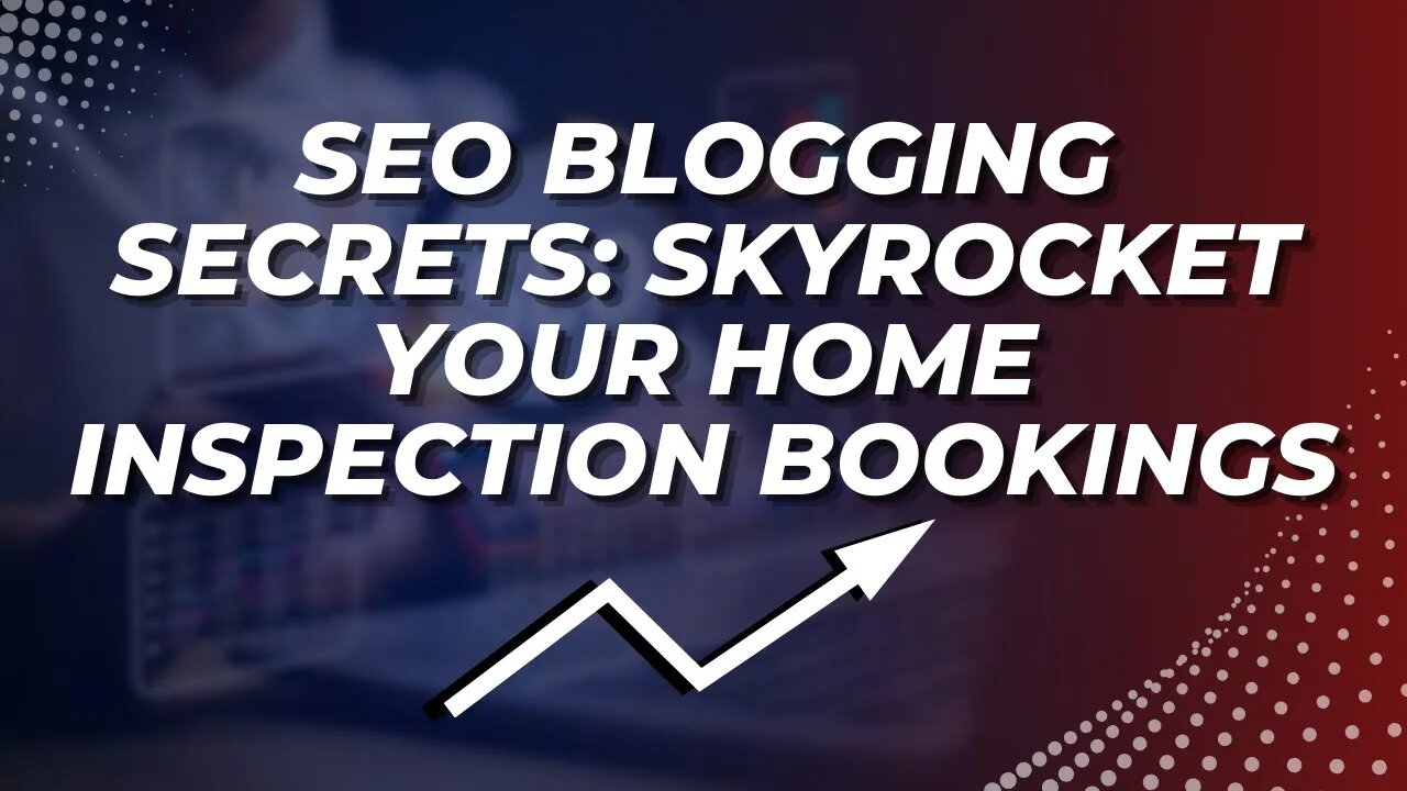 SEO Blogging Secrets: Skyrocket Your Home Inspection Bookings!