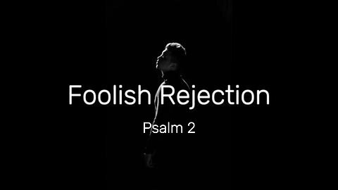 Foolish Rejection - Psalm 2
