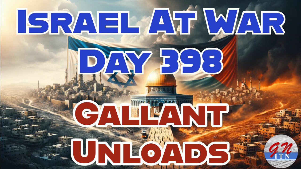 GNITN Special Edition Israel At War Day 398: Gallant Unloads