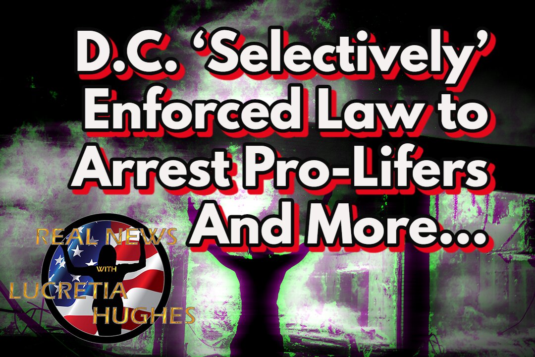 D.C. Selectively Enforced the Law And More... Real News with Lucretia Hughes