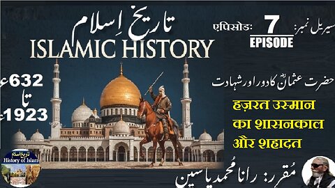 Episode-7-एपिसोड |Islamic History 632-1923| Reign and Martyrdom Hazrat Uthman| حضرت عثمان اور شہادت