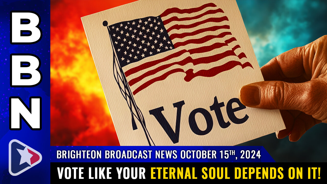 Brighteon Broadcast News, Oct 15, 2024 – Vote like your ETERNAL SOUL depends on it!