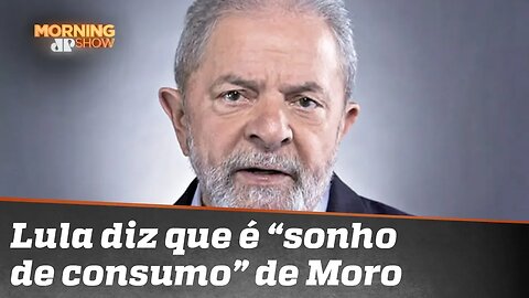 Será? Lula diz que é "sonho de consumo do Moro"