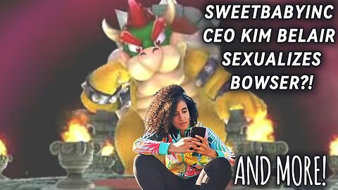 Sweet Baby Inc's Kim Belair Sexualizes Bowser & More