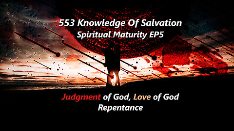 553 Knowledge Of Salvation - Spiritual Maturity EP5 - Judgment of God, Love of God, Repentance