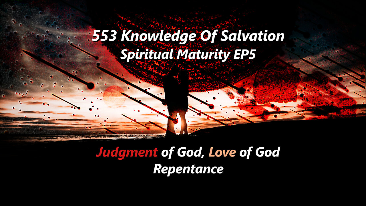 553 Knowledge Of Salvation - Spiritual Maturity EP5 - Judgment of God, Love of God, Repentance