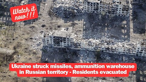 Ukraine struck missiles, ammunition warehouse in Russian territory - Residents evacuated
