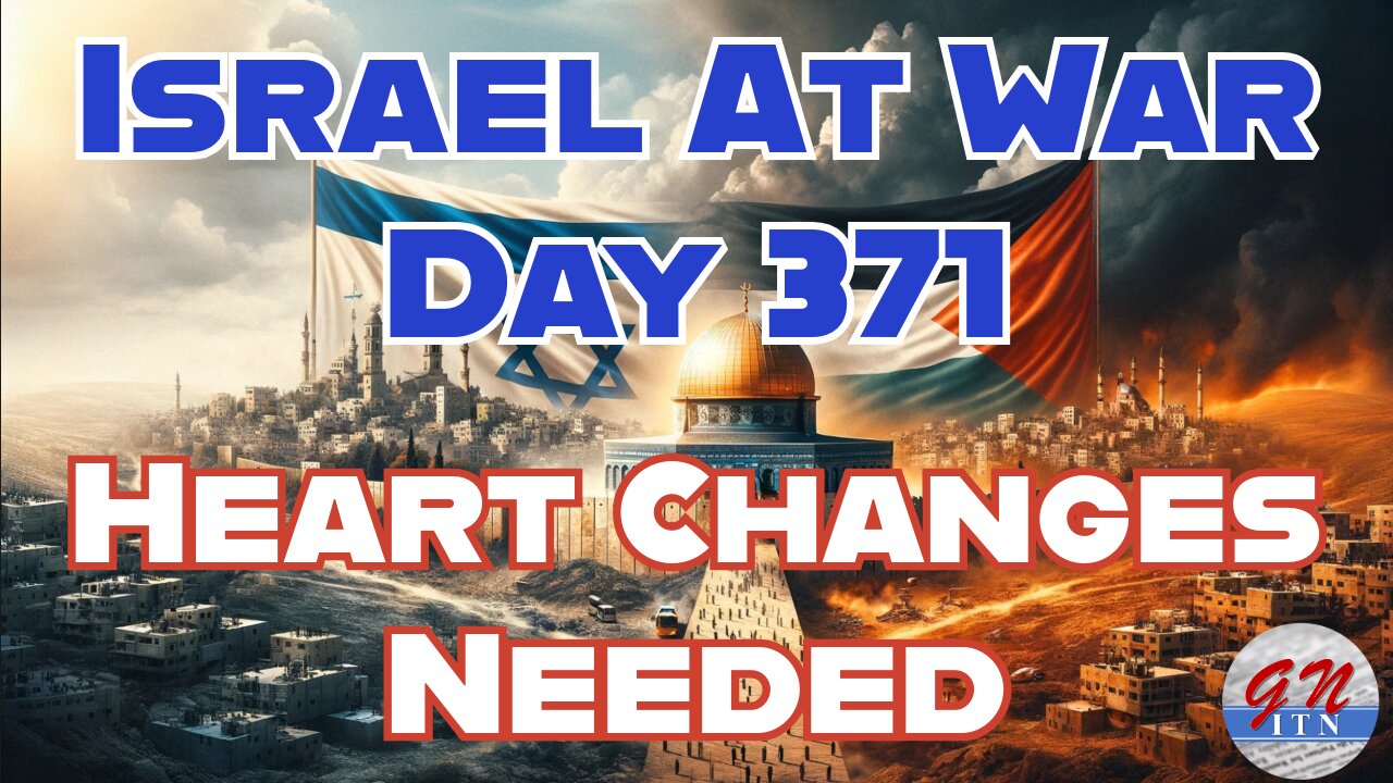 GNITN Special Edition Israel At War Day 371: Heart Changes Needed