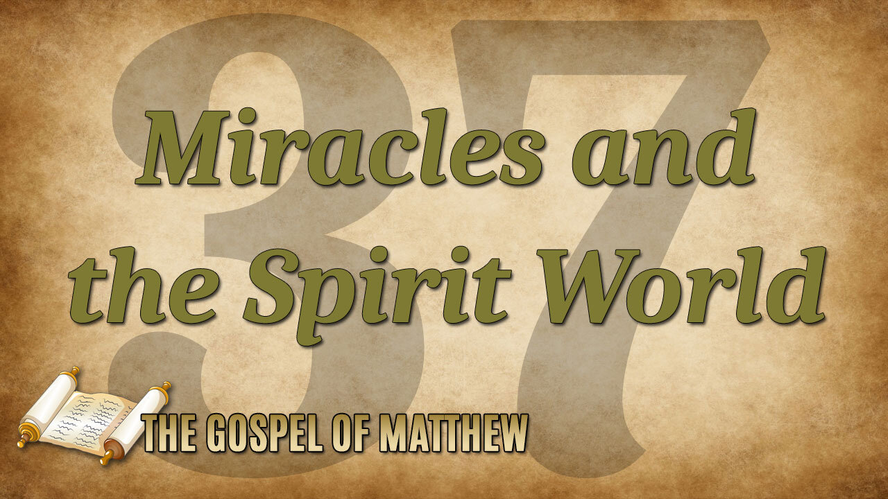 THE GOSPEL OF MATTHEW Part 37: Miracles and the Spirit World