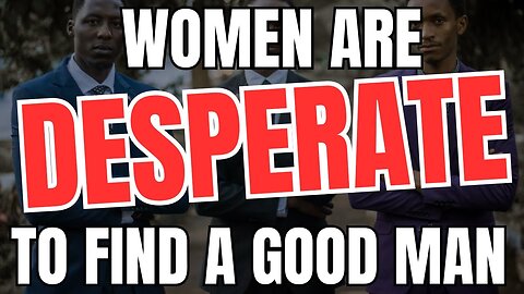 Women Are DESPERATE To Find A Good Man