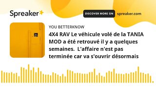 4X4 RAV Le véhicule volé de la TANIA MOD a été retrouvé il y a quelques semaines. L'affaire n'est p