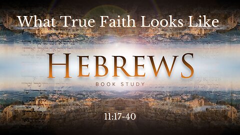 Hebrews 11:17-40 "What True Faith Looks Like"