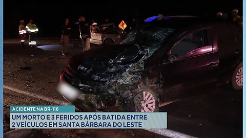 Acidente na BR-116: Um Morto e 3 Feridos após Batida entre 2 Veículos em Sta. Bárbara do Leste.