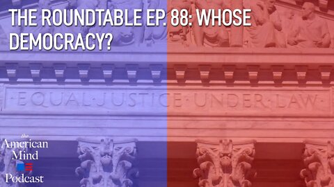 Whose Democracy? | The Roundtable Ep. 88 by The American Mind