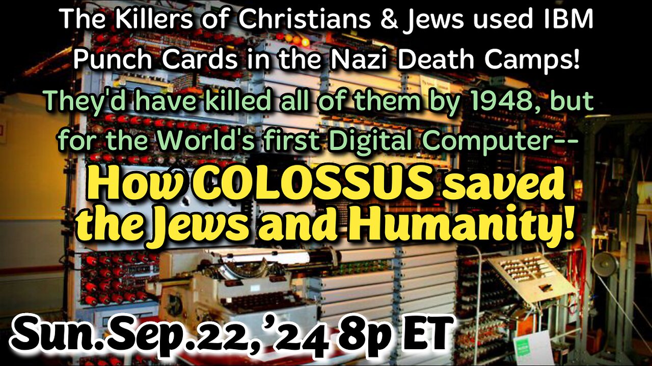 ON DEMAND! From- Sep.22,'24: How Colossus Saved the Jews and Humanity. It cracked the Nazi's best encryption codes in under 10 minutes and made Turing's LaBombe look like a toy. From Colossus came today's computers!