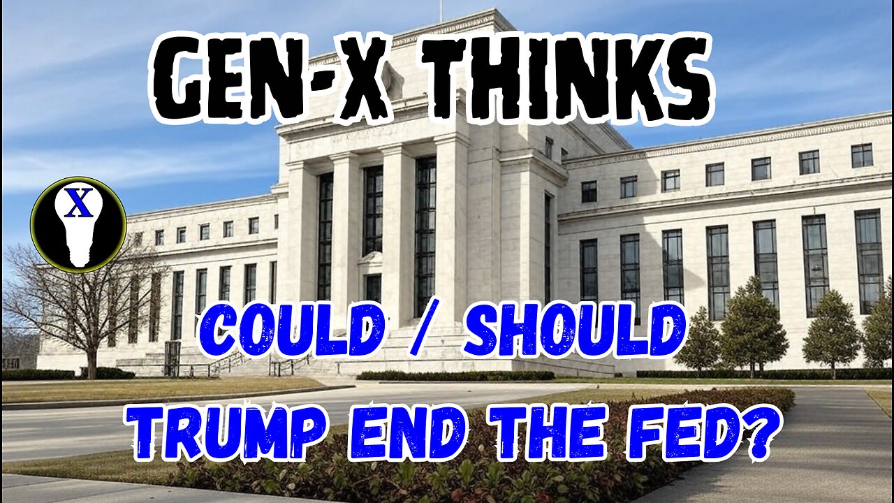 Gen-X Thinks: Can/Should Trump End The Fed?