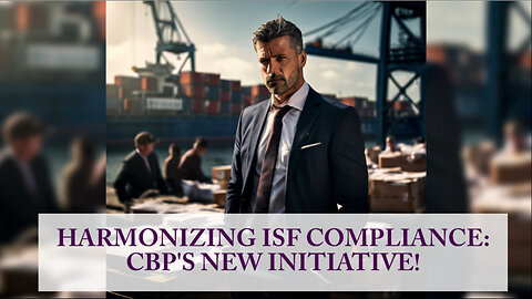 Harmonizing ISF Compliance: CBP's Efforts to Streamline International Imports