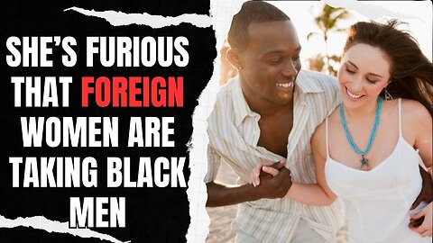 She's Furious That Foreign Women Are Taking Black Men