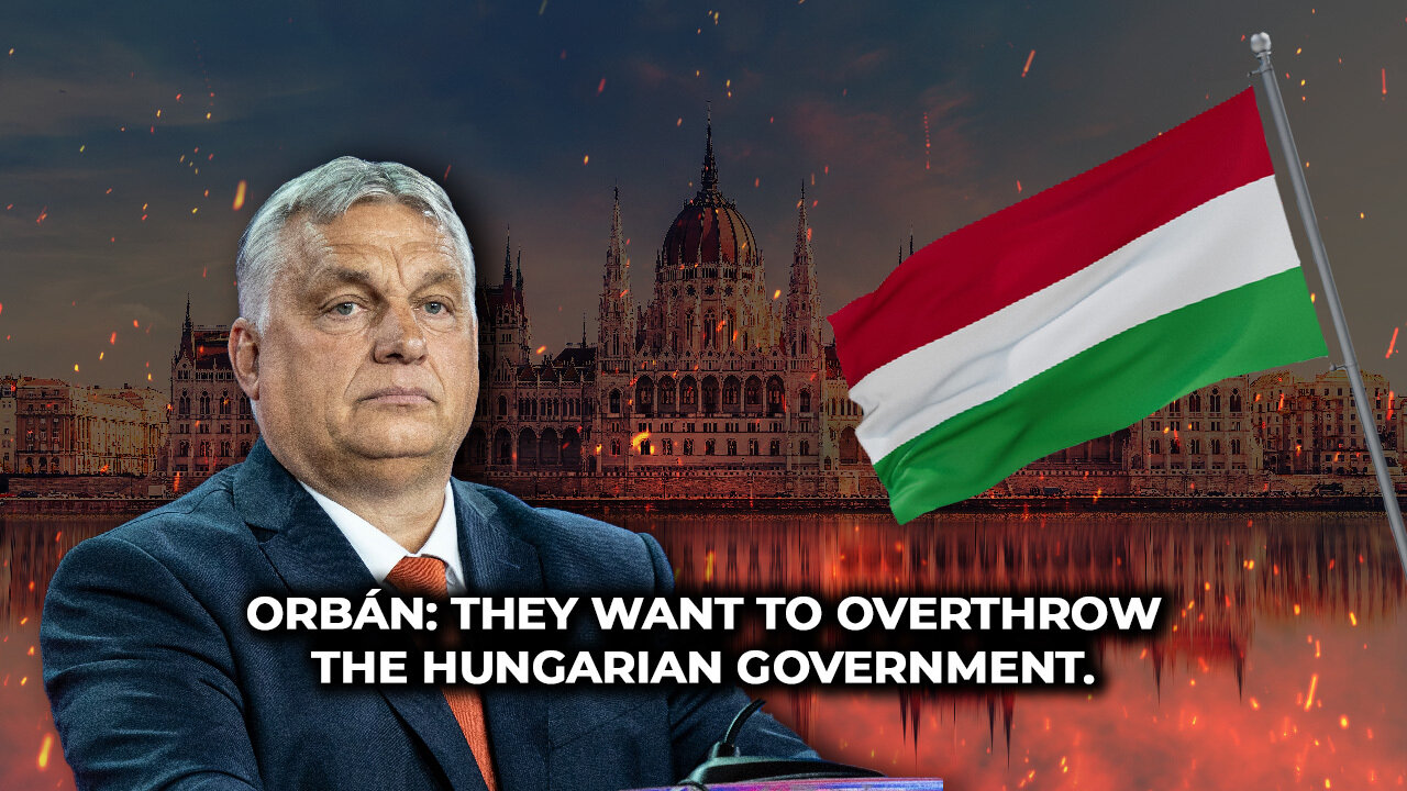 Orban: They want to overthrow the Hungarian government.