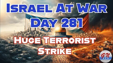 GNITN Special Edition Israel At War Day 281: Huge Terrorist Strike