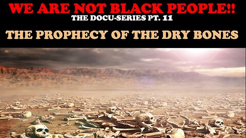 WE ARE NOT BLACK PEOPLE (DOCU- SERIES PT. 11) THE PROPHECY OF THE DRY BONES