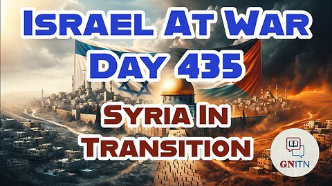 GNITN Special Edition Israel At War Day 435: Syria In Transition