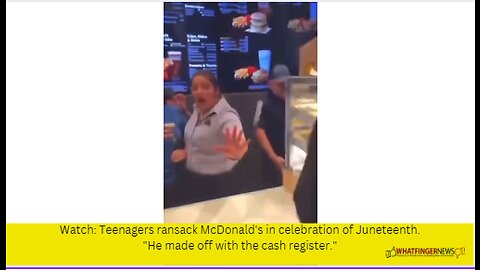 Watch: Teenagers ransack McDonald's in celebration of Juneteenth.