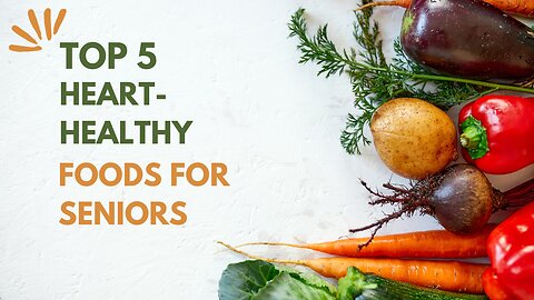 Discover the Top 5 Heart-Healthy Foods for Seniors You Didn't Know About