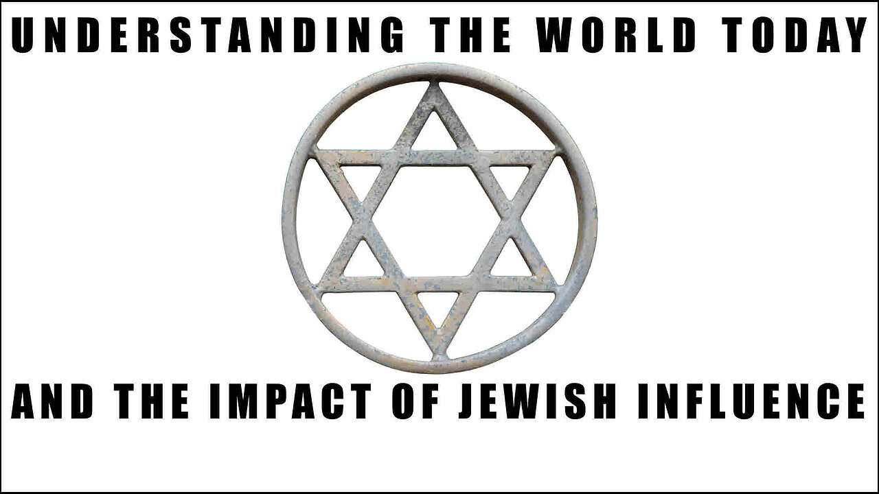 UNDERSTANDING THE WORLD TODAY AND THE IMPACT OF JEWISH INFLUENCE PLEASE SHARE