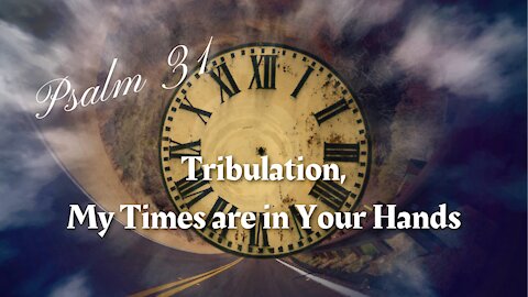 Psalm 31 "Tribulation, My Times are in Your Hands"
