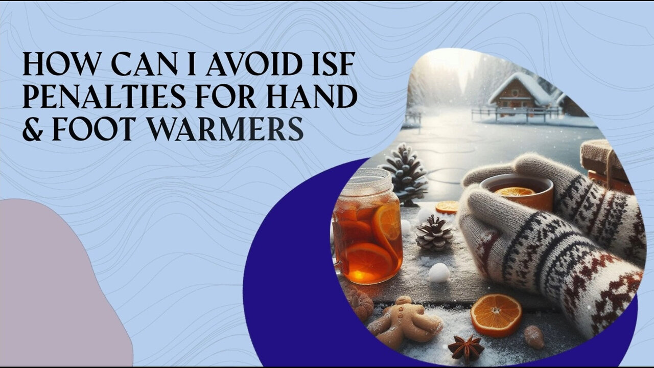 ISF Compliance for Hand and Foot Warmers: Avoid Penalties and Delays!