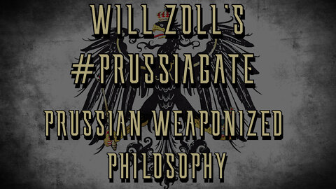 WILL ZOLL'S #PRUSSIAGATE - PRUSSIAN WEAPONIZED PHILOSOPHY - PART 2