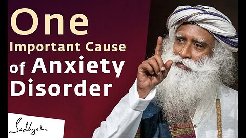 One Important Cause of Anxiety Disorder | Sadhguru