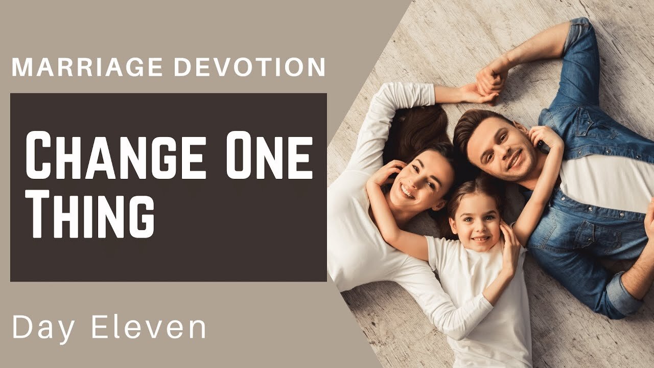 Change One Thing Today – Day #11 Marriage Devotion