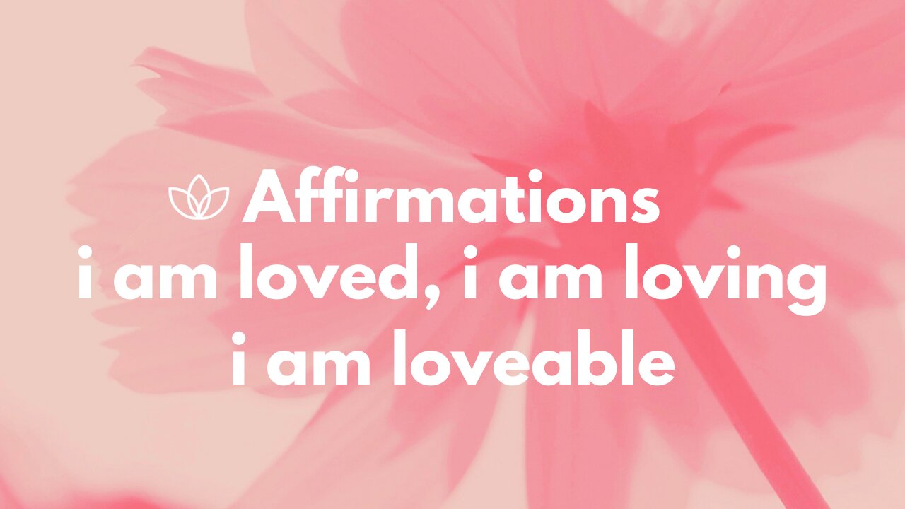 Self Love Affirmations - I Am Loved, I Am Loving, I Am Loveable