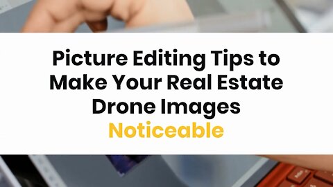 Picture Editing Tips to Make Your Real Estate Drone Images Noticeable