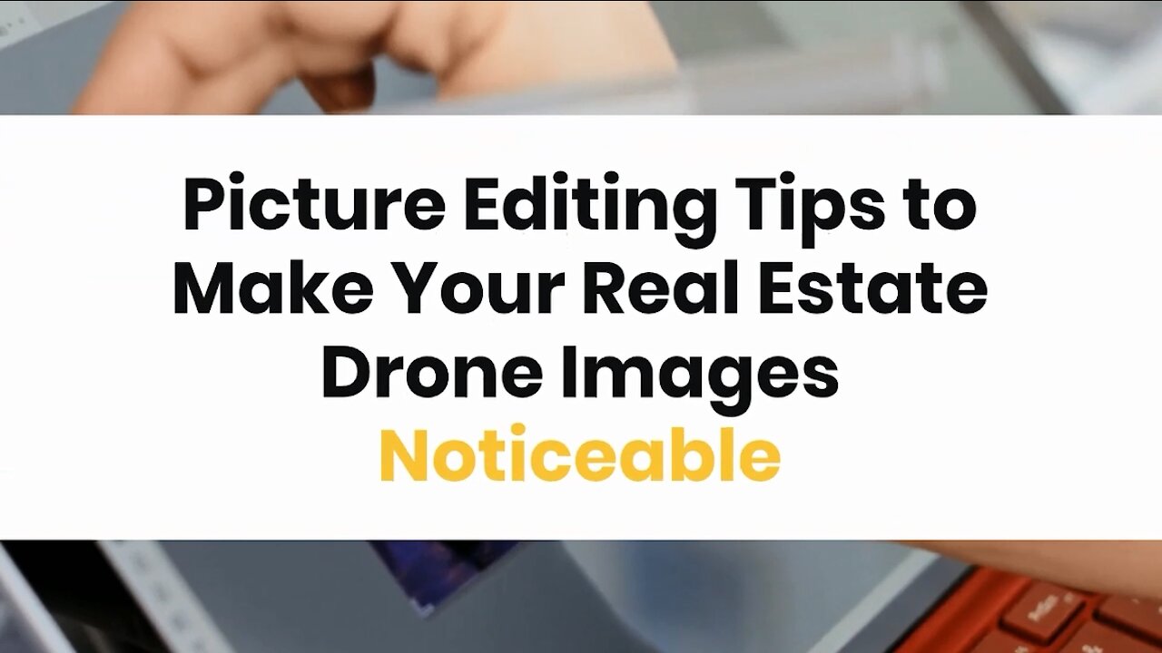 Picture Editing Tips to Make Your Real Estate Drone Images Noticeable