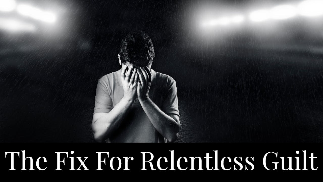 The Fix for Relentless Guilt