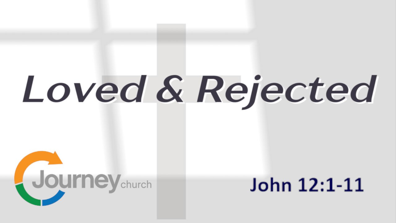 John 12:1-11 Loved & Rejected.