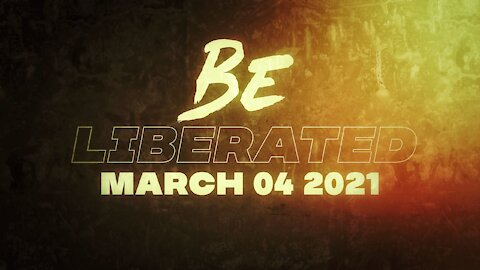 BE LIBERATED | March 04 2021